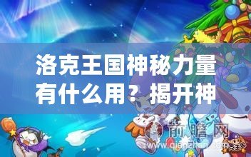 洛克王國(guó)神秘力量有什么用？揭開神秘力量的神奇面紗