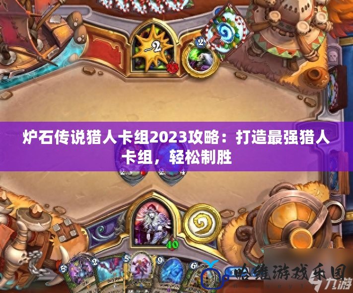 爐石傳說獵人卡組2023攻略：打造最強獵人卡組，輕松制勝