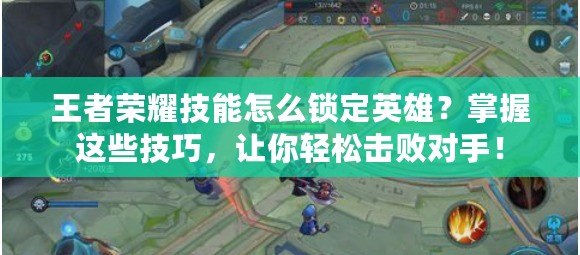 王者榮耀技能怎么鎖定英雄？掌握這些技巧，讓你輕松擊敗對手！