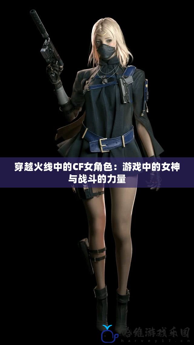 穿越火線中的CF女角色：游戲中的女神與戰斗的力量