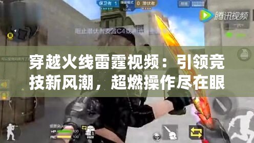 穿越火線雷霆視頻：引領(lǐng)競(jìng)技新風(fēng)潮，超燃操作盡在眼前！