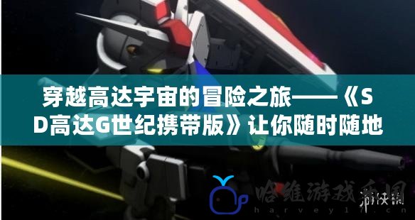 穿越高達宇宙的冒險之旅——《SD高達G世紀攜帶版》讓你隨時隨地暢享戰(zhàn)略大戰(zhàn)！