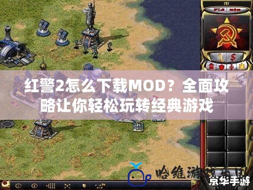紅警2怎么下載MOD？全面攻略讓你輕松玩轉經典游戲