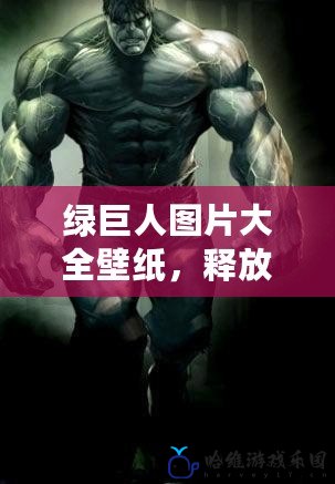 綠巨人圖片大全壁紙，釋放內(nèi)心的力量與震撼！