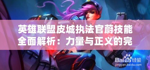 英雄聯盟皮城執法官蔚技能全面解析：力量與正義的完美結合