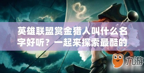 英雄聯(lián)盟賞金獵人叫什么名字好聽？一起來探索最酷的英雄命名藝術(shù)！