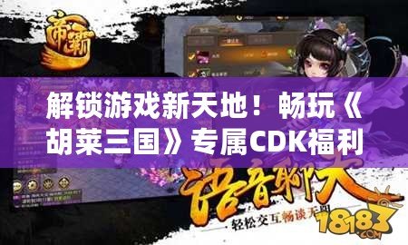 解鎖游戲新天地！暢玩《胡萊三國》專屬CDK福利大放送！