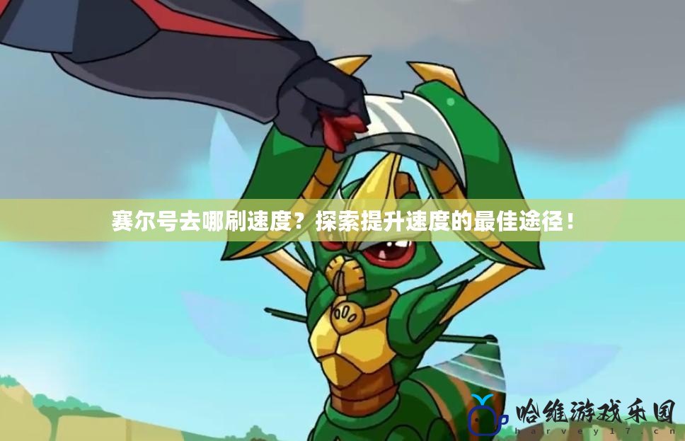 賽爾號去哪刷速度？探索提升速度的最佳途徑！