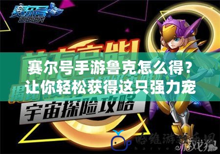 賽爾號(hào)手游魯克怎么得？讓你輕松獲得這只強(qiáng)力寵物的全攻略