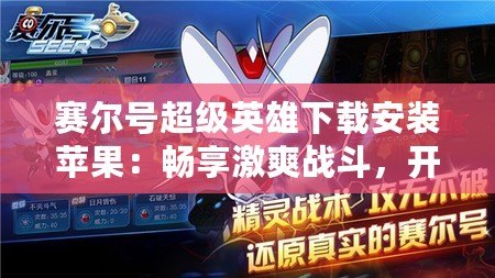 賽爾號超級英雄下載安裝蘋果：暢享激爽戰斗，開啟英雄冒險之旅