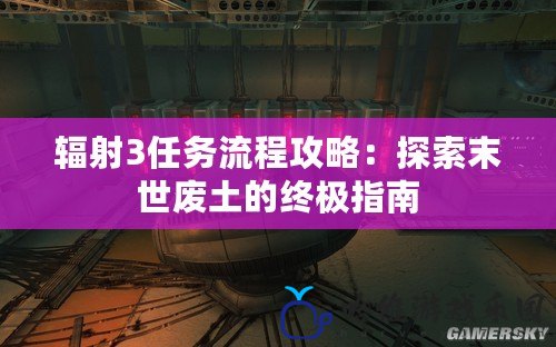 輻射3任務流程攻略：探索末世廢土的終極指南