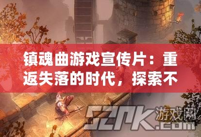 鎮魂曲游戲宣傳片：重返失落的時代，探索不朽的傳奇
