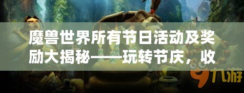 魔獸世界所有節(jié)日活動及獎勵大揭秘——玩轉節(jié)慶，收獲滿滿福利！