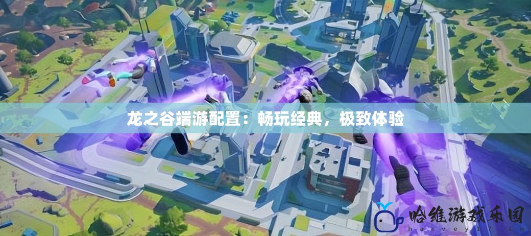 龍之谷端游配置：暢玩經(jīng)典，極致體驗(yàn)