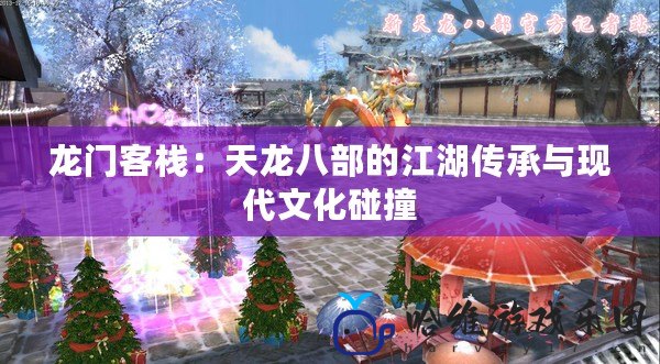 龍門客棧：天龍八部的江湖傳承與現代文化碰撞