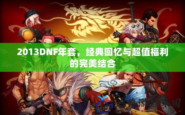 2013DNF年套，經(jīng)典回憶與超值福利的完美結(jié)合