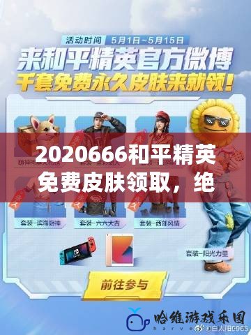 2020666和平精英免費(fèi)皮膚領(lǐng)取，絕佳機(jī)會(huì)來襲！