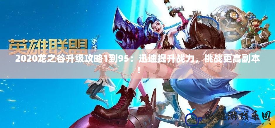 2020龍之谷升級攻略1到95：迅速提升戰(zhàn)力，挑戰(zhàn)更高副本！