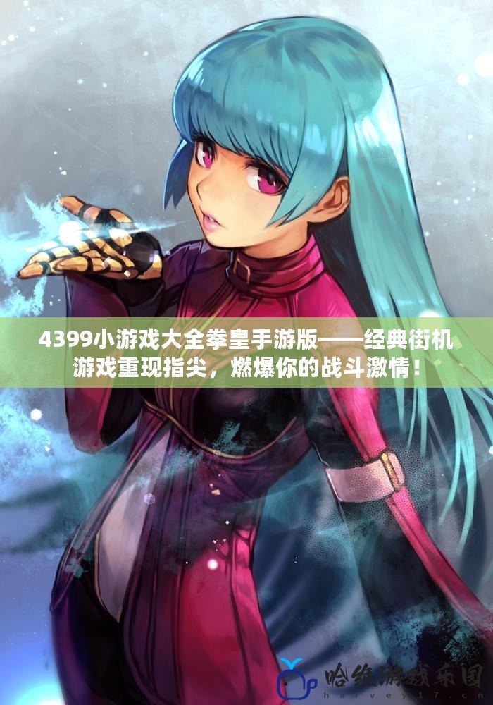 4399小游戲大全拳皇手游版——經典街機游戲重現指尖，燃爆你的戰斗激情！