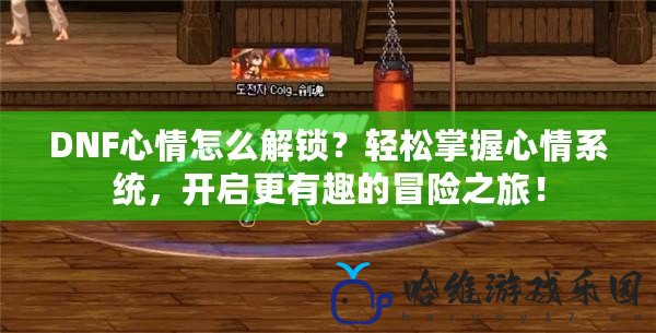 DNF心情怎么解鎖？輕松掌握心情系統，開啟更有趣的冒險之旅！