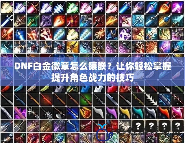 DNF白金徽章怎么鑲嵌？讓你輕松掌握提升角色戰(zhàn)力的技巧