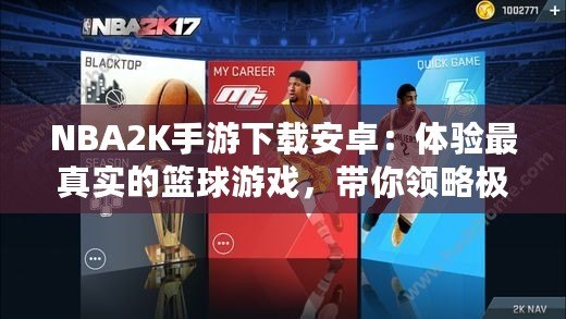 NBA2K手游下載安卓：體驗最真實的籃球游戲，帶你領略極致對戰快感！