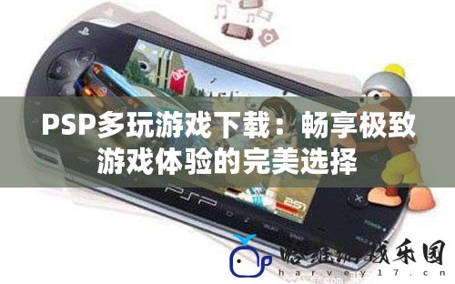PSP多玩游戲下載：暢享極致游戲體驗(yàn)的完美選擇