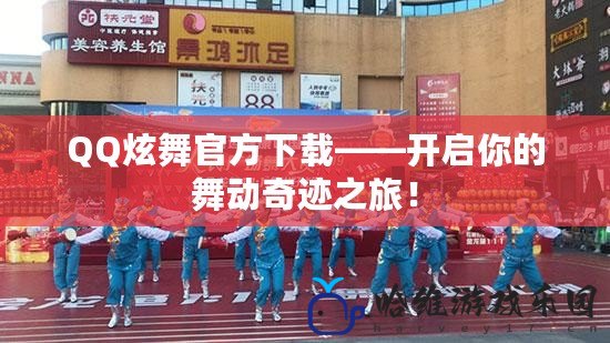 QQ炫舞官方下載——開啟你的舞動奇跡之旅！