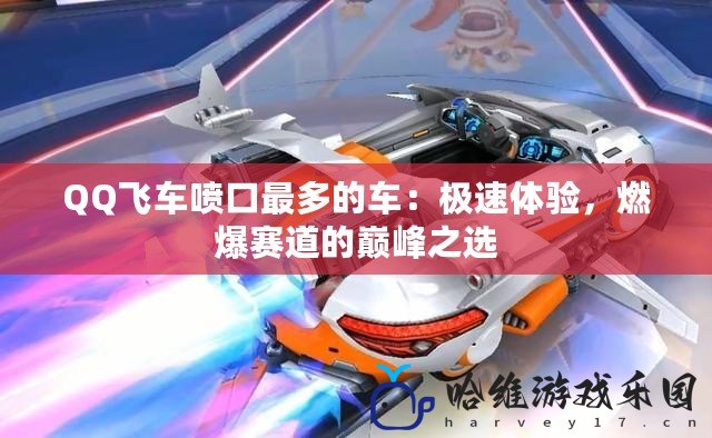 QQ飛車噴口最多的車：極速體驗，燃爆賽道的巔峰之選