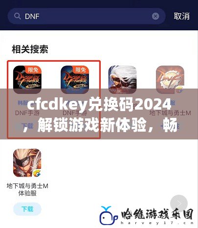 cfcdkey兌換碼2024，解鎖游戲新體驗，暢享驚喜福利！