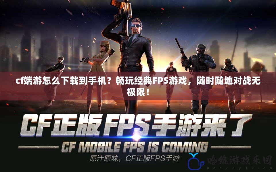 cf端游怎么下載到手機？暢玩經典FPS游戲，隨時隨地對戰無極限！