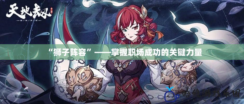 “獅子陣容”——掌握職場(chǎng)成功的關(guān)鍵力量