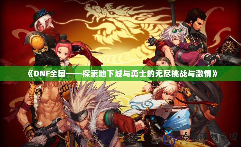 《DNF全國——探索地下城與勇士的無盡挑戰與激情》