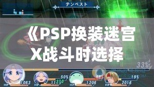 《PSP換裝迷宮X戰斗時選擇對象：全新體驗，帶你進入異次元冒險世界》