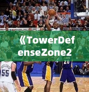 《TowerDefenseZone2攻略：打造無敵防線，輕松擊敗敵人！》