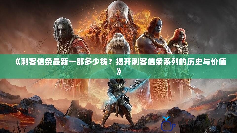 《刺客信條最新一部多少錢？揭開(kāi)刺客信條系列的歷史與價(jià)值》