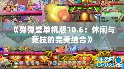 《彈彈堂單機版10.6：休閑與競技的完美結合》