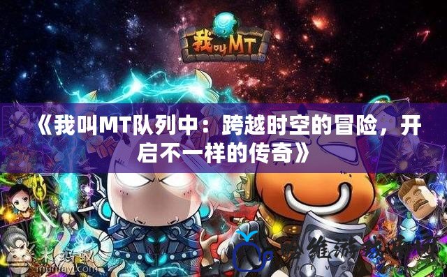 《我叫MT隊(duì)列中：跨越時(shí)空的冒險(xiǎn)，開(kāi)啟不一樣的傳奇》