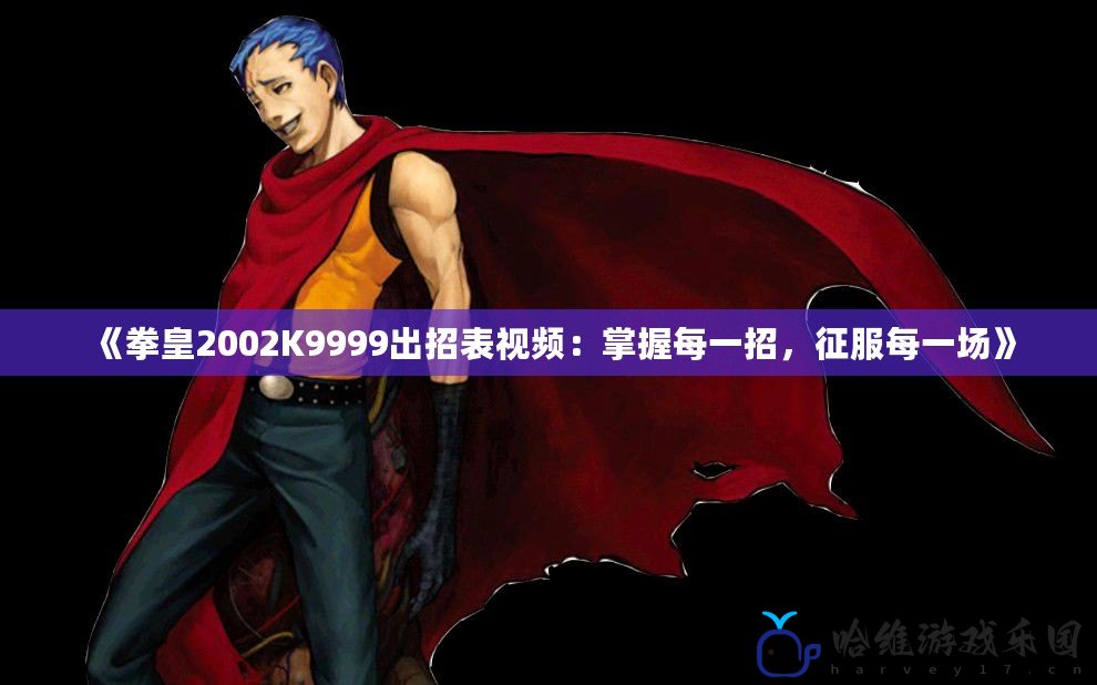 《拳皇2002K9999出招表視頻：掌握每一招，征服每一場(chǎng)》
