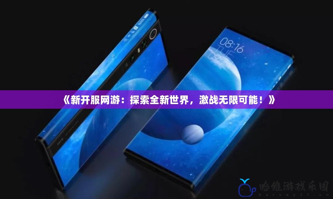 《新開服網(wǎng)游：探索全新世界，激戰(zhàn)無限可能！》