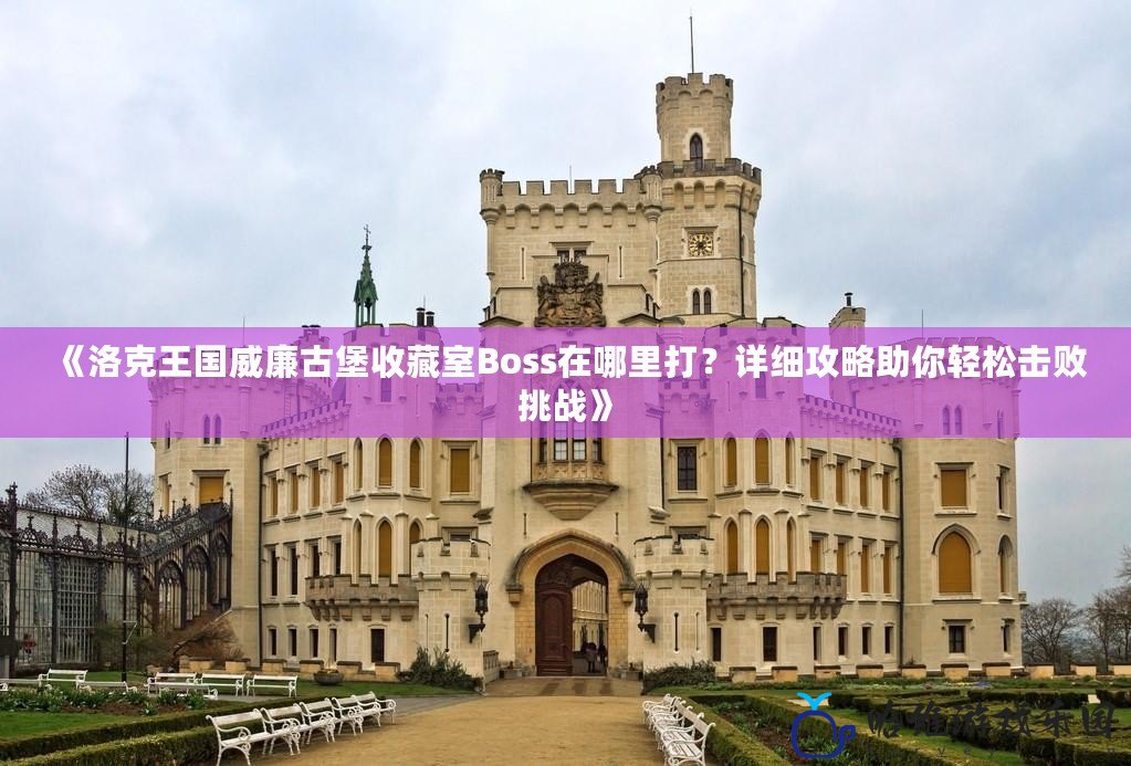 《洛克王國(guó)威廉古堡收藏室Boss在哪里打？詳細(xì)攻略助你輕松擊敗挑戰(zhàn)》