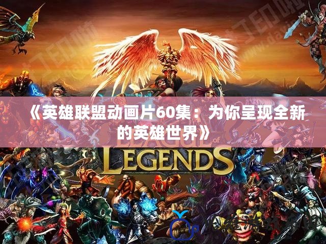 《英雄聯(lián)盟動畫片60集：為你呈現(xiàn)全新的英雄世界》
