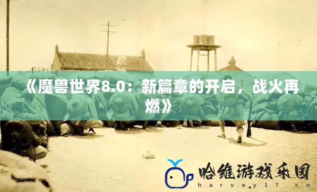 《魔獸世界8.0：新篇章的開啟，戰(zhàn)火再燃》