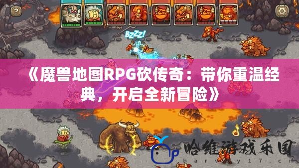 《魔獸地圖RPG砍傳奇：帶你重溫經典，開啟全新冒險》