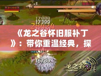 《龍之谷懷舊服補(bǔ)丁》：帶你重溫經(jīng)典，探索全新冒險(xiǎn)！