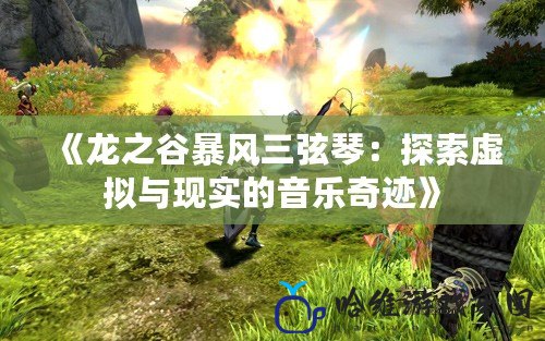 《龍之谷暴風三弦琴：探索虛擬與現實的音樂奇跡》