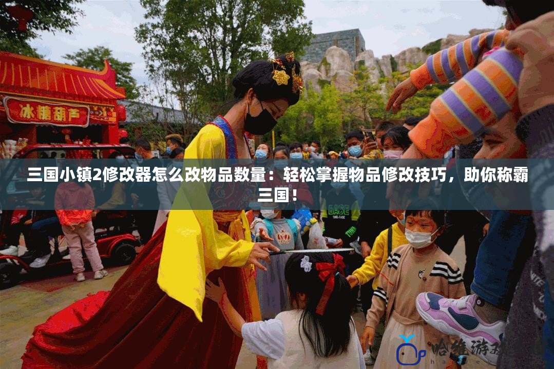 三國小鎮(zhèn)2修改器怎么改物品數(shù)量：輕松掌握物品修改技巧，助你稱霸三國！