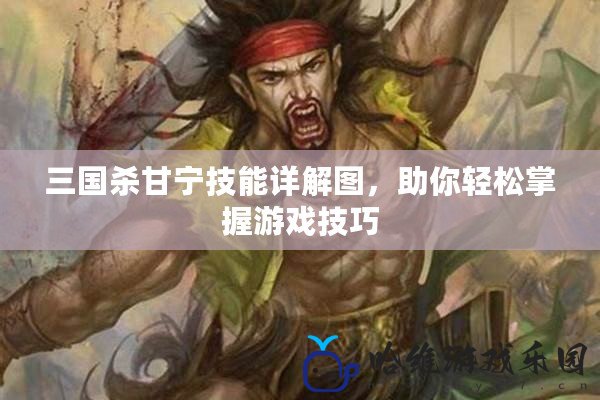 三國殺甘寧技能詳解圖，助你輕松掌握游戲技巧