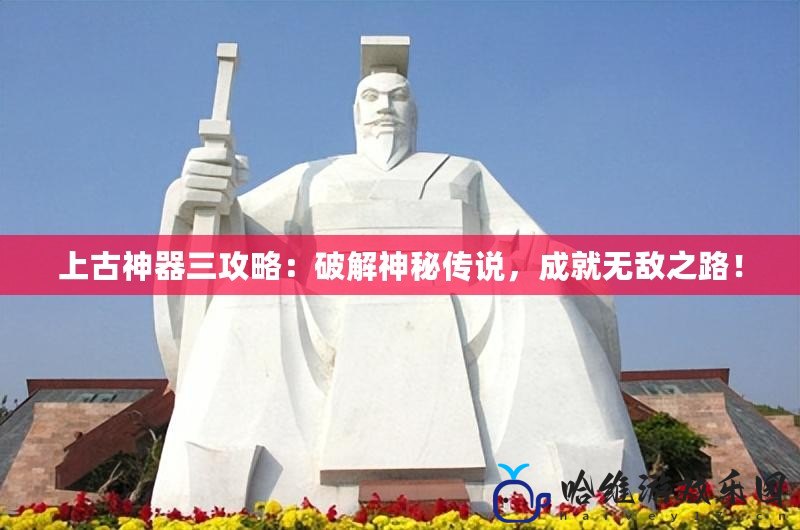 上古神器三攻略：破解神秘傳說，成就無敵之路！