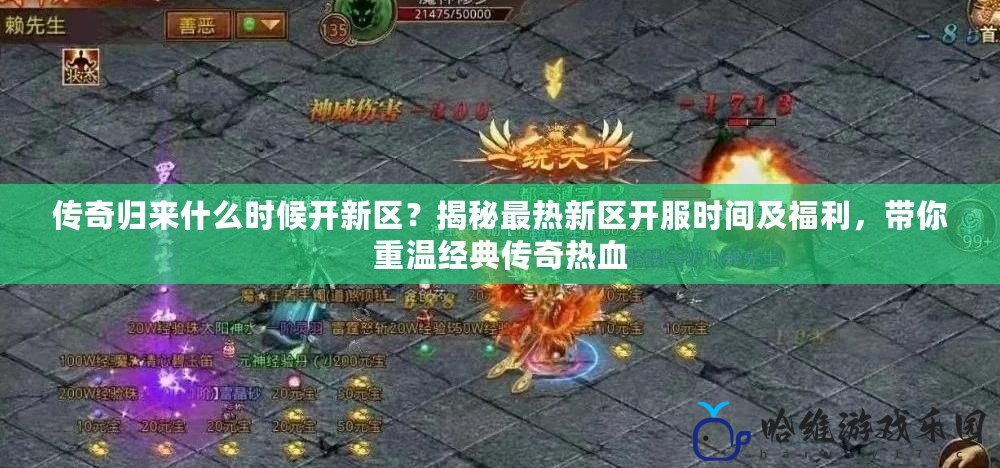 傳奇歸來(lái)什么時(shí)候開(kāi)新區(qū)？揭秘最熱新區(qū)開(kāi)服時(shí)間及福利，帶你重溫經(jīng)典傳奇熱血